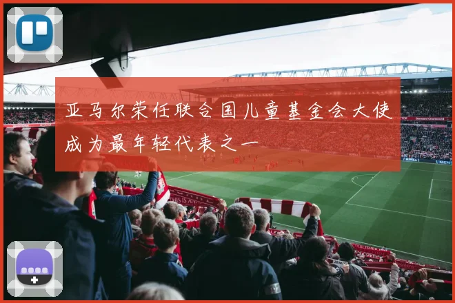 亚马尔荣任联合国儿童基金会大使成为最年轻代表之一