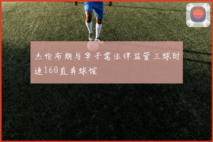 杰伦布朗与华子需法律监管三球时速160直奔球馆