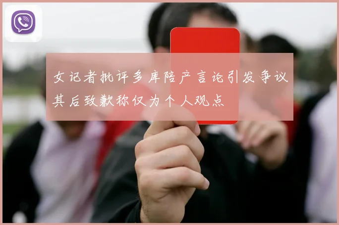 女记者批评多库陪产言论引发争议其后致歉称仅为个人观点