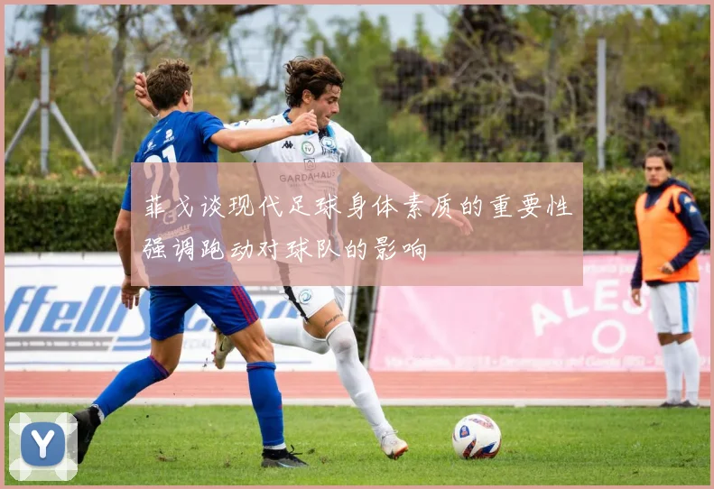 菲戈谈现代足球身体素质的重要性强调跑动对球队的影响
