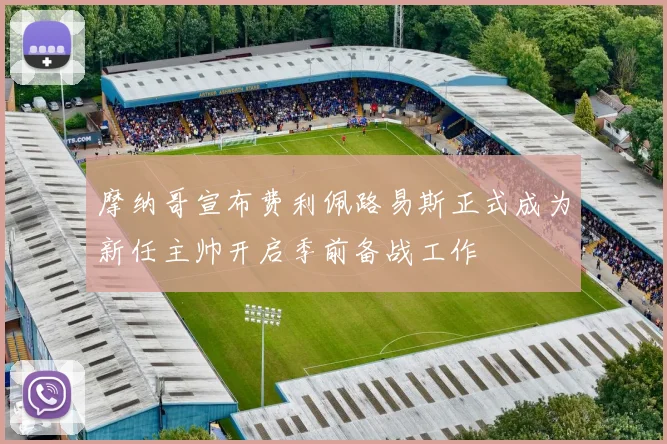 摩纳哥宣布费利佩路易斯正式成为新任主帅开启季前备战工作