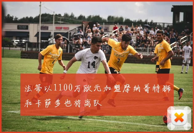 法蒂以1100万欧元加盟摩纳哥特狮和卡萨多也将离队