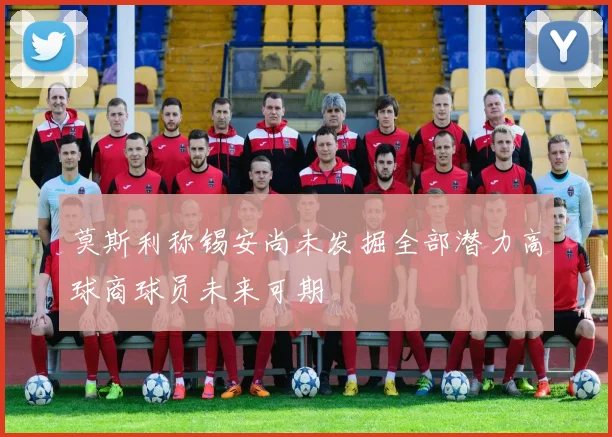 莫斯利称锡安尚未发掘全部潜力高球商球员未来可期