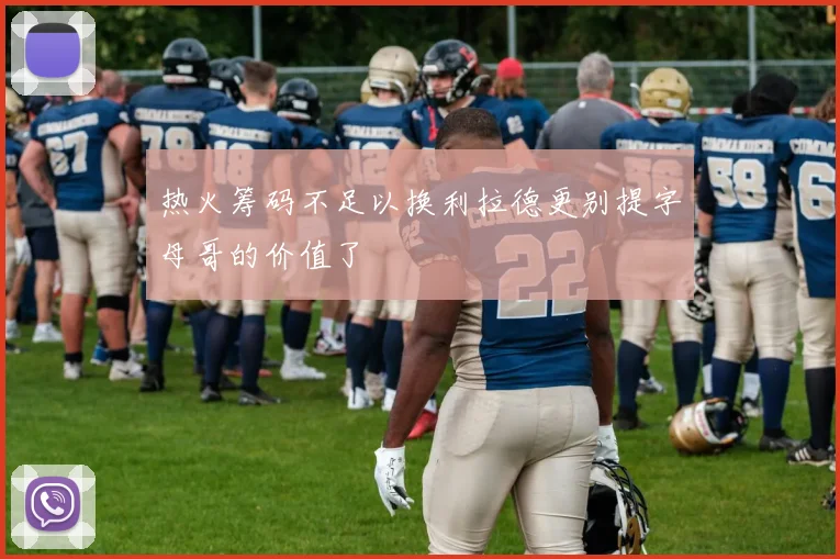 热火筹码不足以换利拉德更别提字母哥的价值了