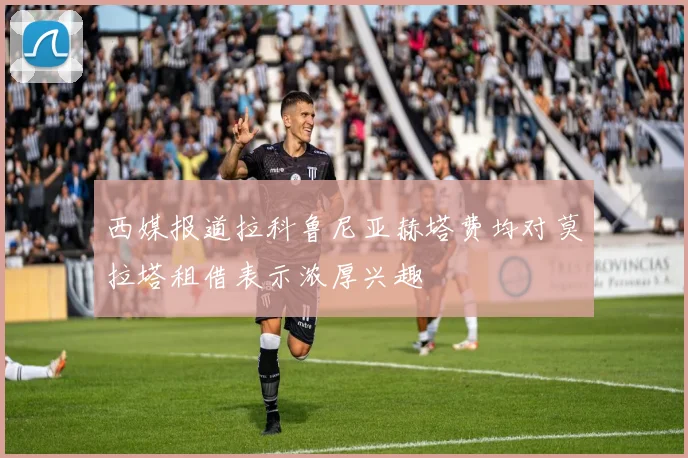 西媒报道拉科鲁尼亚赫塔费均对莫拉塔租借表示浓厚兴趣