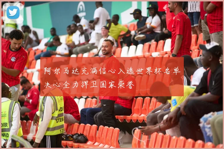 阿尔马达充满信心入选世界杯名单决心全力捍卫国家荣誉