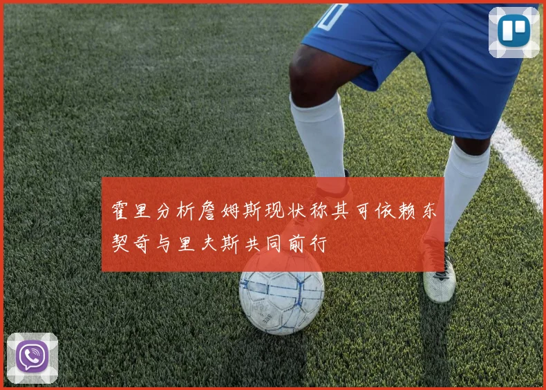 霍里分析詹姆斯现状称其可依赖东契奇与里夫斯共同前行