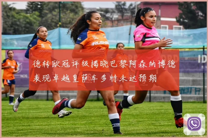德转欧冠评级揭晓巴黎阿森纳博德表现卓越皇萨车多特未达预期